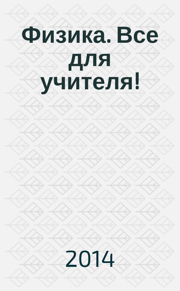 Физика. Все для учителя ! : комплексная поддержка учителя научно-методический журнал. 2014, № 12 (48)