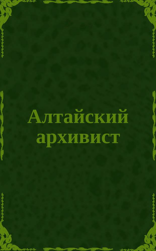 Алтайский архивист : информационно-методический бюллетень. 2009, № 1 (17)