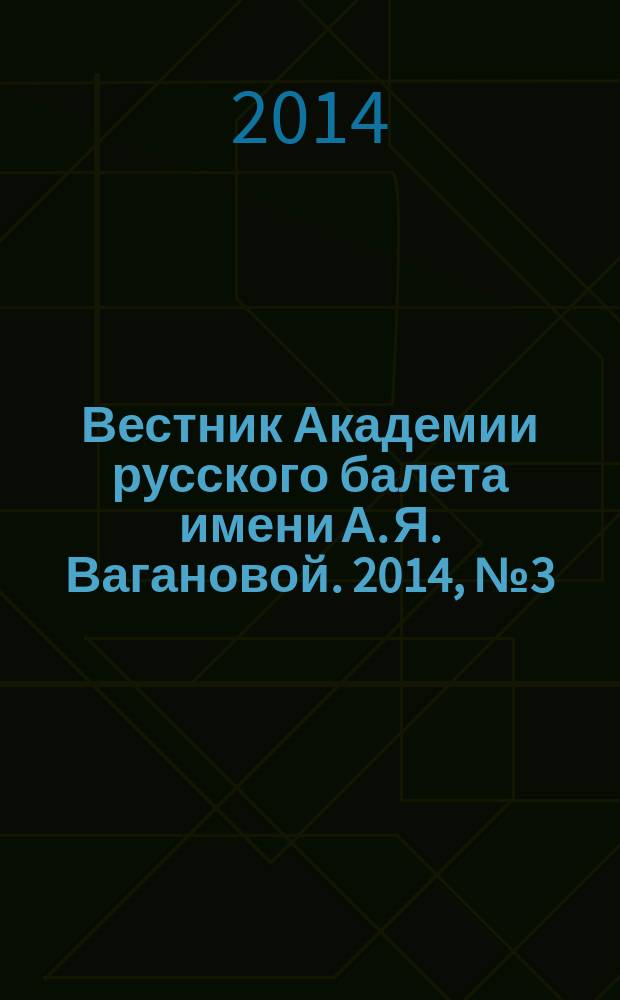 Вестник Академии русского балета имени А. Я. Вагановой. 2014, № 3 (32)