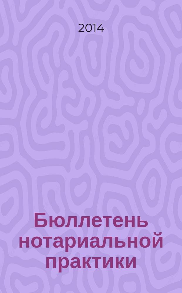 Бюллетень нотариальной практики : Практ. и информ. изд. 2014, № 4 (114)