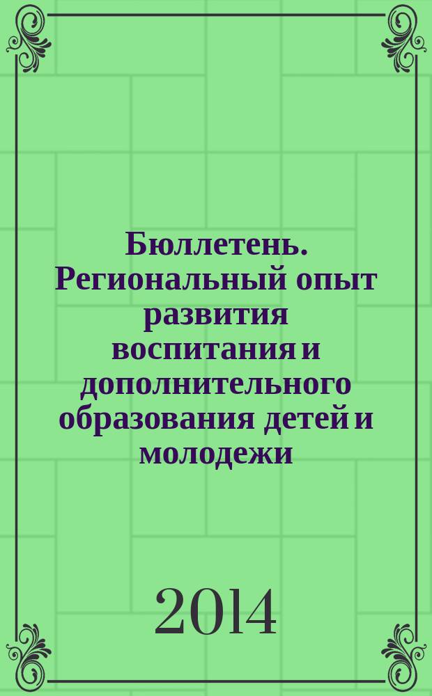 Бюллетень. Региональный опыт развития воспитания и дополнительного образования детей и молодежи. 2014, № 5 (35)