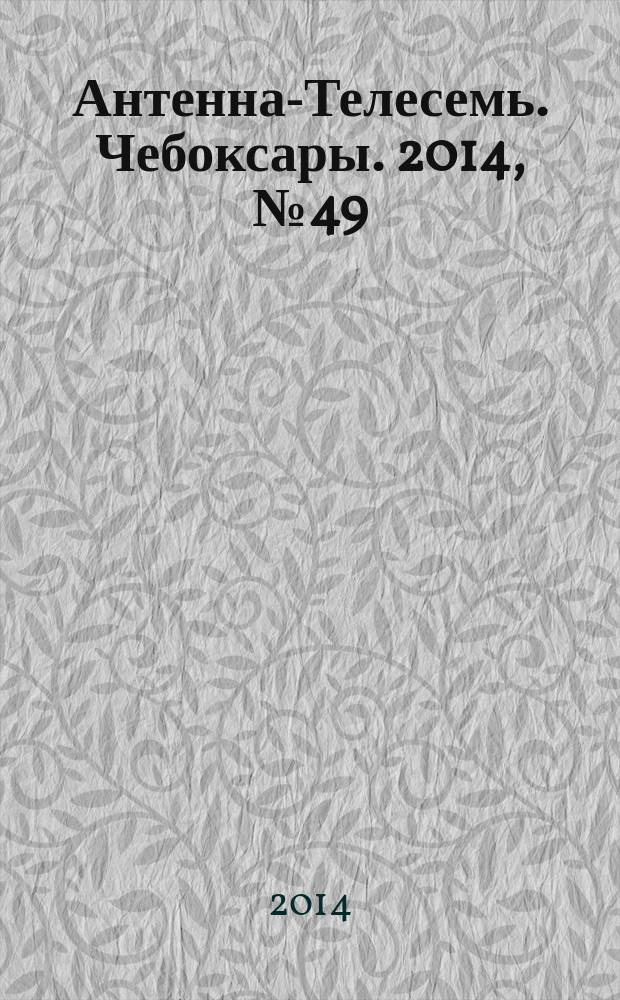 Антенна-Телесемь. Чебоксары. 2014, № 49 (319)