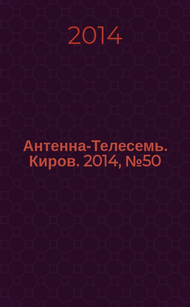 Антенна-Телесемь. Киров. 2014, № 50 (740)