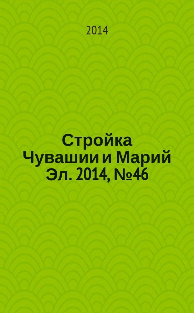 Стройка Чувашии и Марий Эл. 2014, № 46 (569)