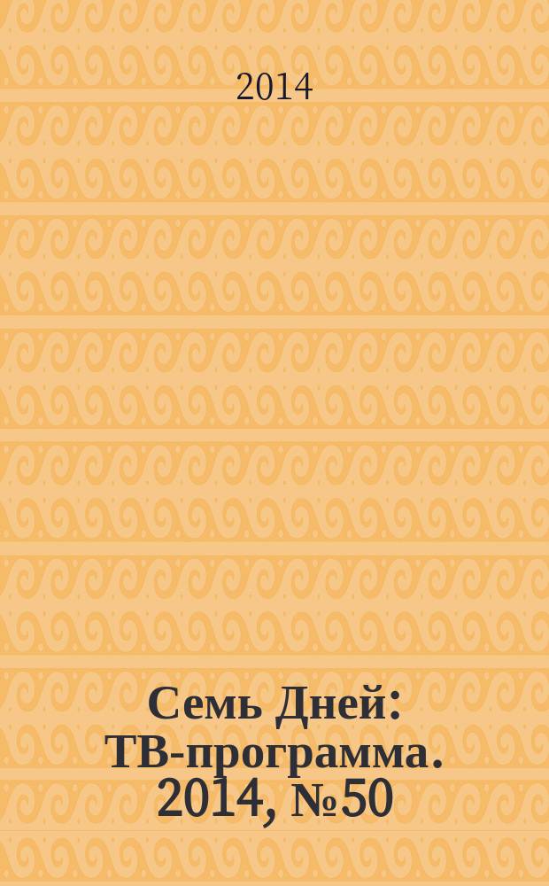 Семь Дней : ТВ-программа. 2014, № 50