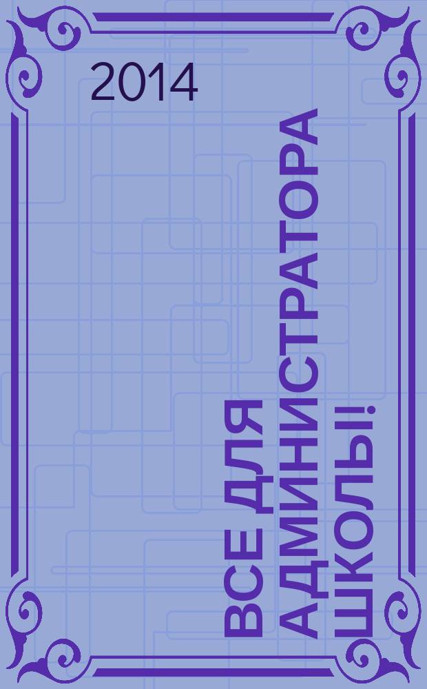 Все для администратора школы ! : комплексная поддержка педагога научно-методический журнал. 2014, № 12 (36)