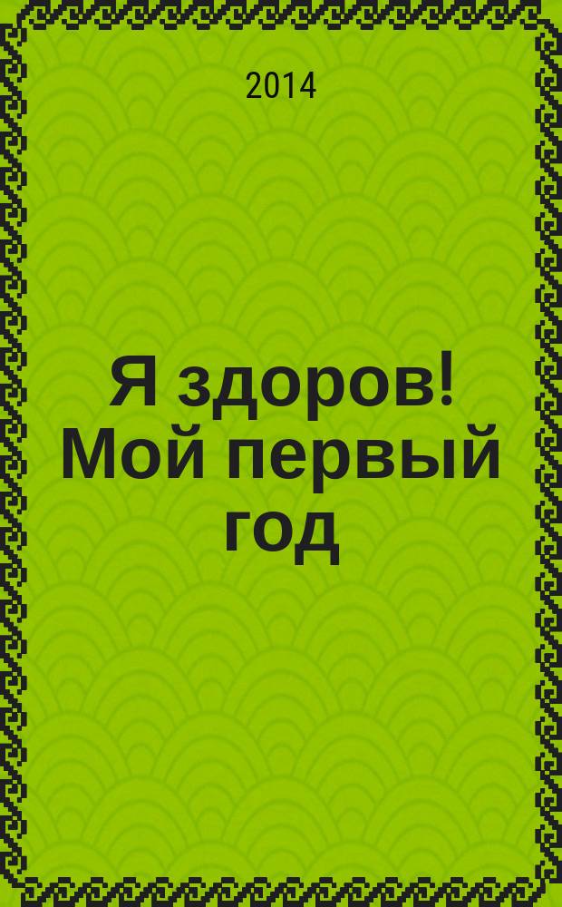 Я здоров! Мой первый год : советы ведущих педиатров России научно-популярное медицинское издание. 2014, № 4 (48)