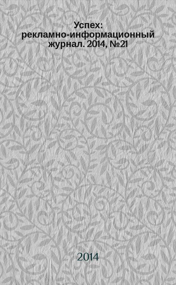 Успех : рекламно-информационный журнал. 2014, № 21