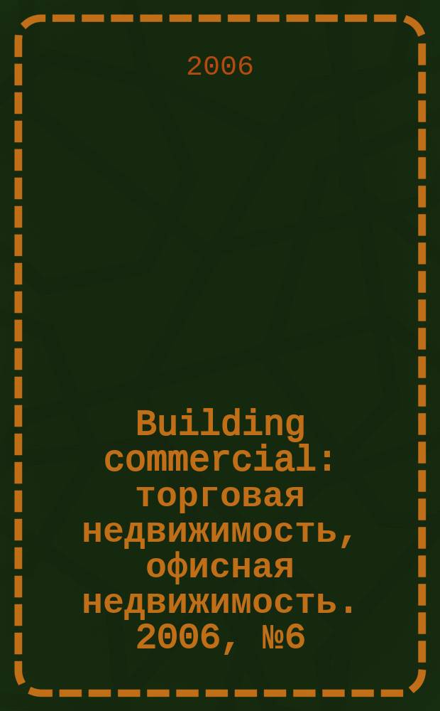 Building commercial : торговая недвижимость, офисная недвижимость. 2006, № 6 (9)