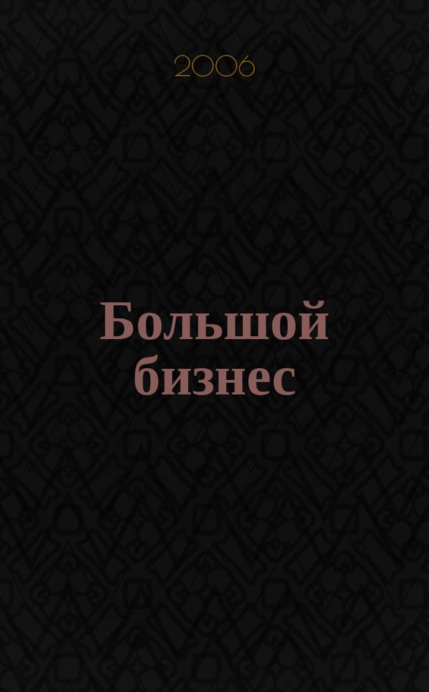 Большой бизнес : Для тех, кто принимает решения. 2006, № 3 (29)