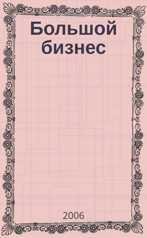 Большой бизнес : Для тех, кто принимает решения. 2006, № 12 (37)