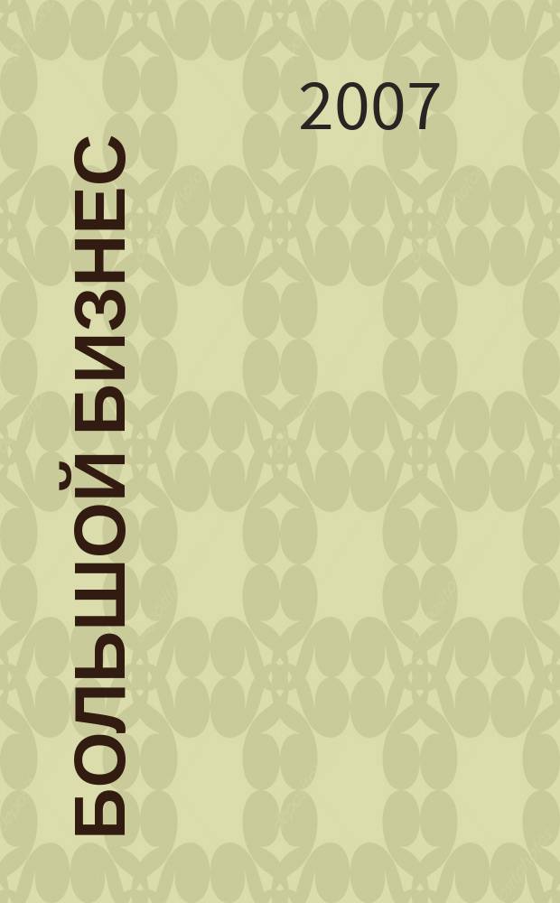 Большой бизнес : Для тех, кто принимает решения. 2007, № 3 (29)