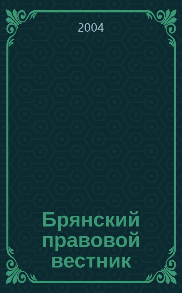 Брянский правовой вестник : Журн. Комис. по правам человека при главе администрации Брян. обл. 2004, № 1