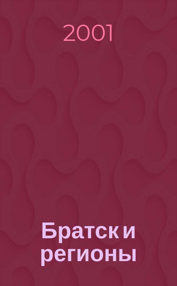 Братск и регионы : Для вас обо всем Журн. 2001, № 4