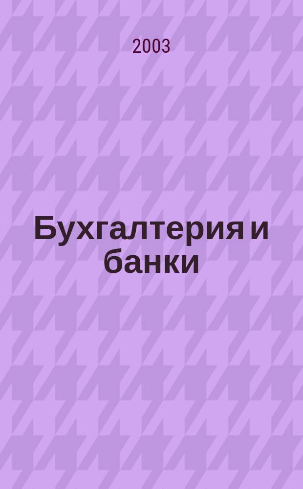 Бухгалтерия и банки : Ежекварт. прил. к журн. "Бух. учет". 2003, № 10