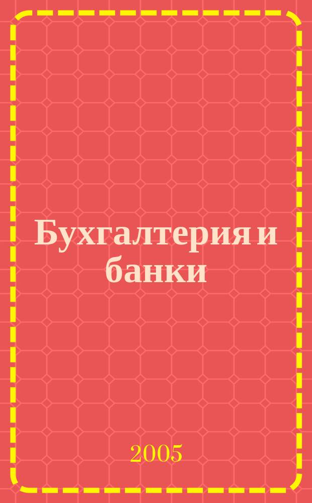 Бухгалтерия и банки : Ежекварт. прил. к журн. "Бух. учет". 2005, № 1