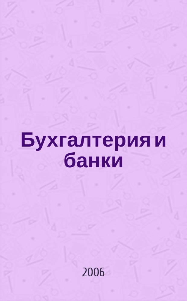 Бухгалтерия и банки : Ежекварт. прил. к журн. "Бух. учет". 2006, № 3