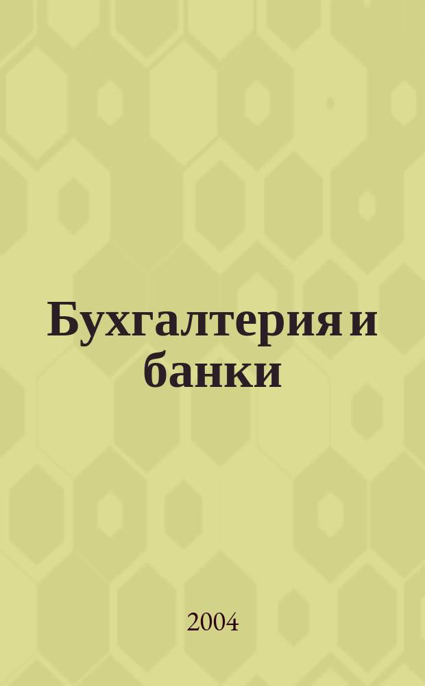 Бухгалтерия и банки : Ежекварт. прил. к журн. "Бух. учет". 2004, № 12