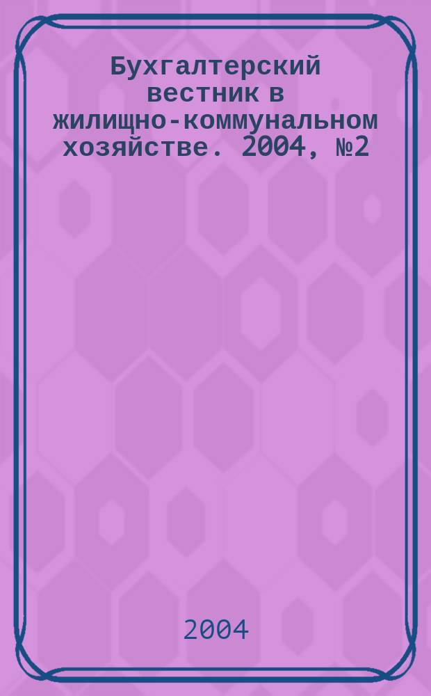 Бухгалтерский вестник в жилищно-коммунальном хозяйстве. 2004, № 2 (40)