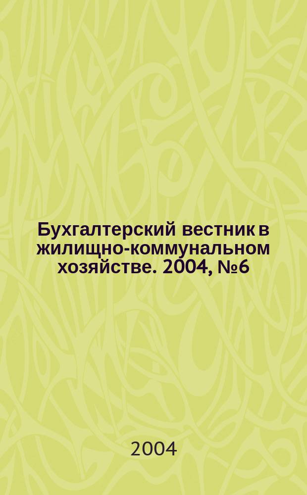 Бухгалтерский вестник в жилищно-коммунальном хозяйстве. 2004, № 6 (44)