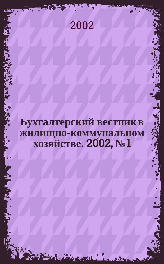 Бухгалтерский вестник в жилищно-коммунальном хозяйстве. 2002, № 1 (27)