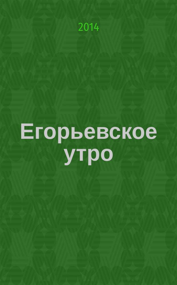 Егорьевское утро : Еженед. илл. худож.-лит., обществ., попул.-науч. и юмористич. журн. 2014, № 42 (787)
