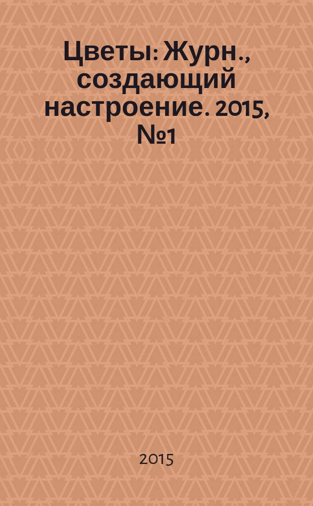 Цветы : Журн., создающий настроение. 2015, № 1 (156)