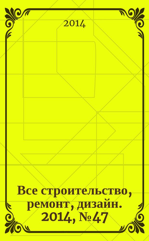 Все строительство, ремонт, дизайн. 2014, № 47 (222)