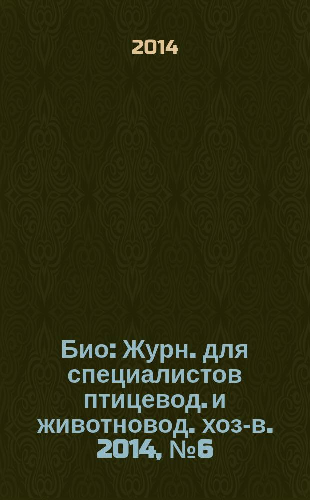 Био : Журн. для специалистов птицевод. и животновод. хоз-в. 2014, № 6 (165)