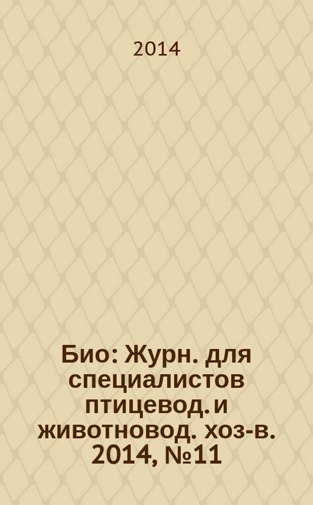 Био : Журн. для специалистов птицевод. и животновод. хоз-в. 2014, № 11 (170)