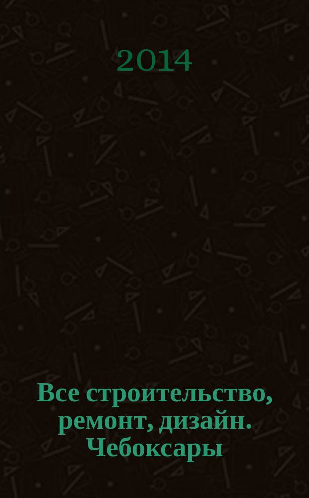 Все строительство, ремонт, дизайн. Чебоксары : рекламно-информационный журнал. 2014, № 20 (89)