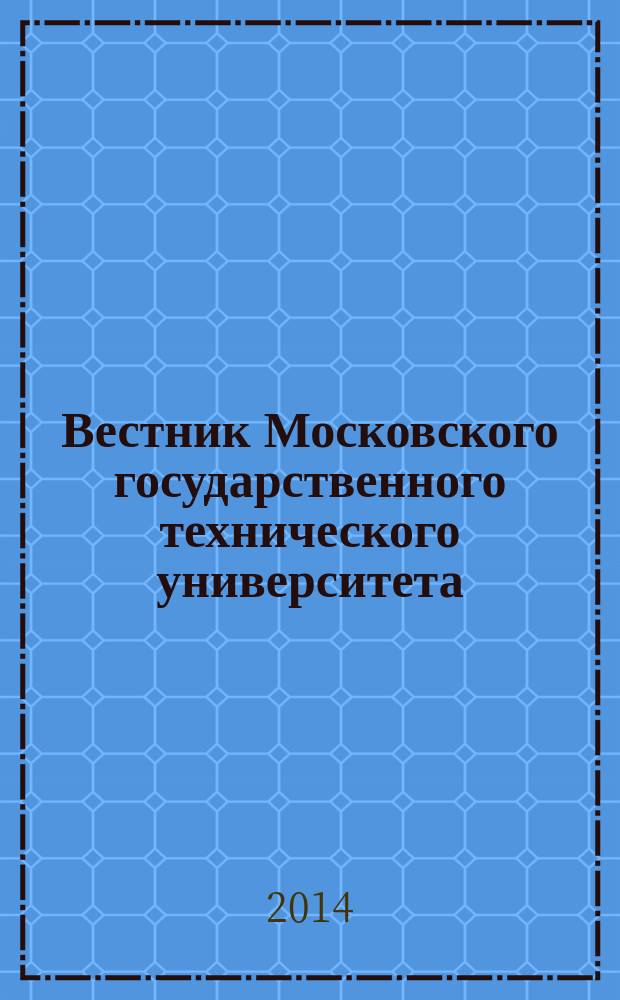 Вестник Московского государственного технического университета : Науч.-теорет. и прикл. журн. широкого профиля. 2014, № 6 (99)
