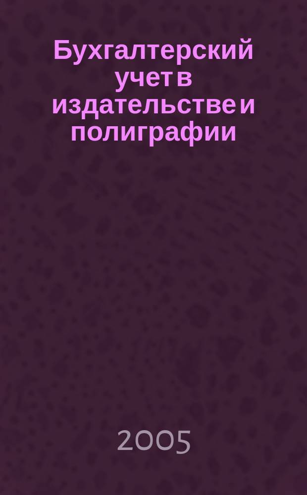 Бухгалтерский учет в издательстве и полиграфии : Ежемес. журн. 2005, № 4 (76)