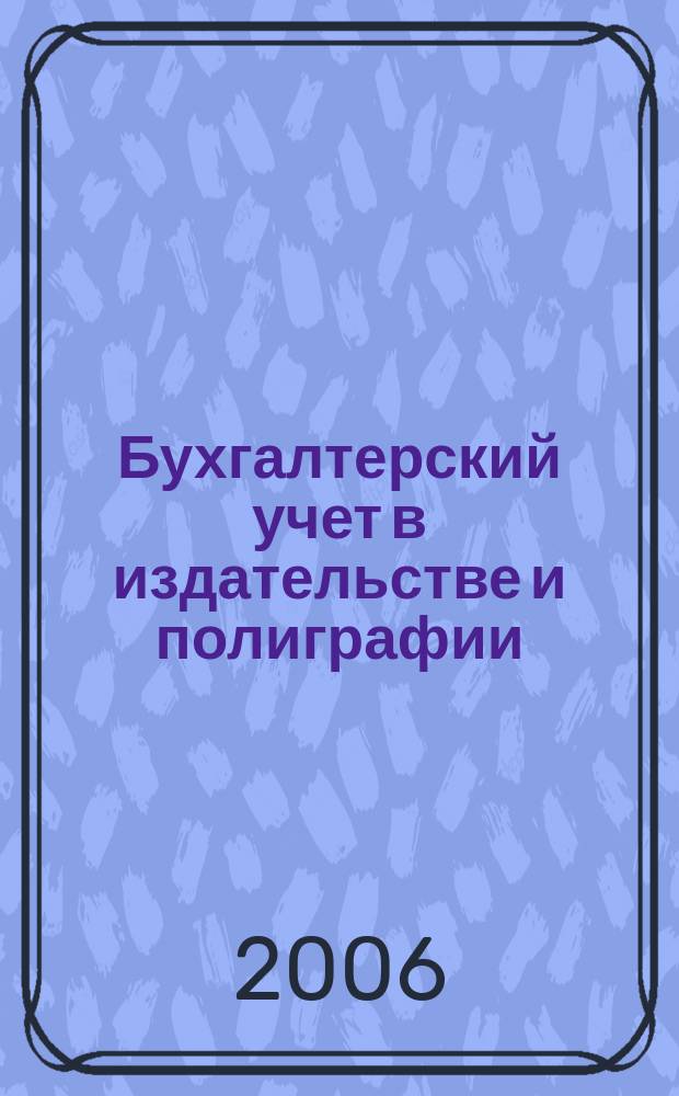 Бухгалтерский учет в издательстве и полиграфии : Ежемес. журн. 2006, № 12 (96)