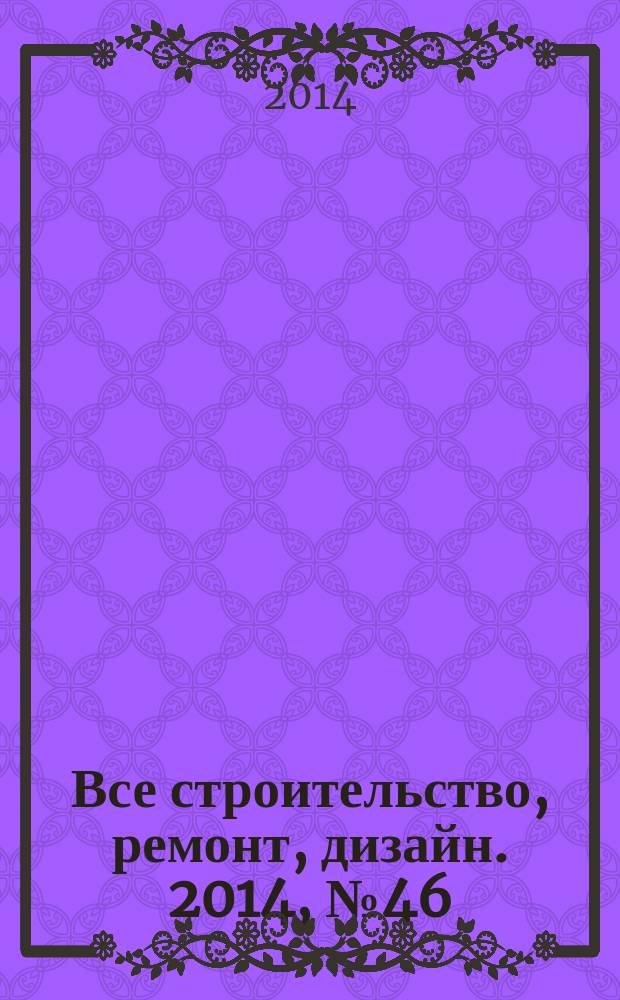 Все строительство, ремонт, дизайн. 2014, № 46 (333)