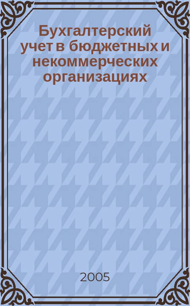 Бухгалтерский учет в бюджетных и некоммерческих организациях : Ежемес. журн. 2005, № 10 (130)