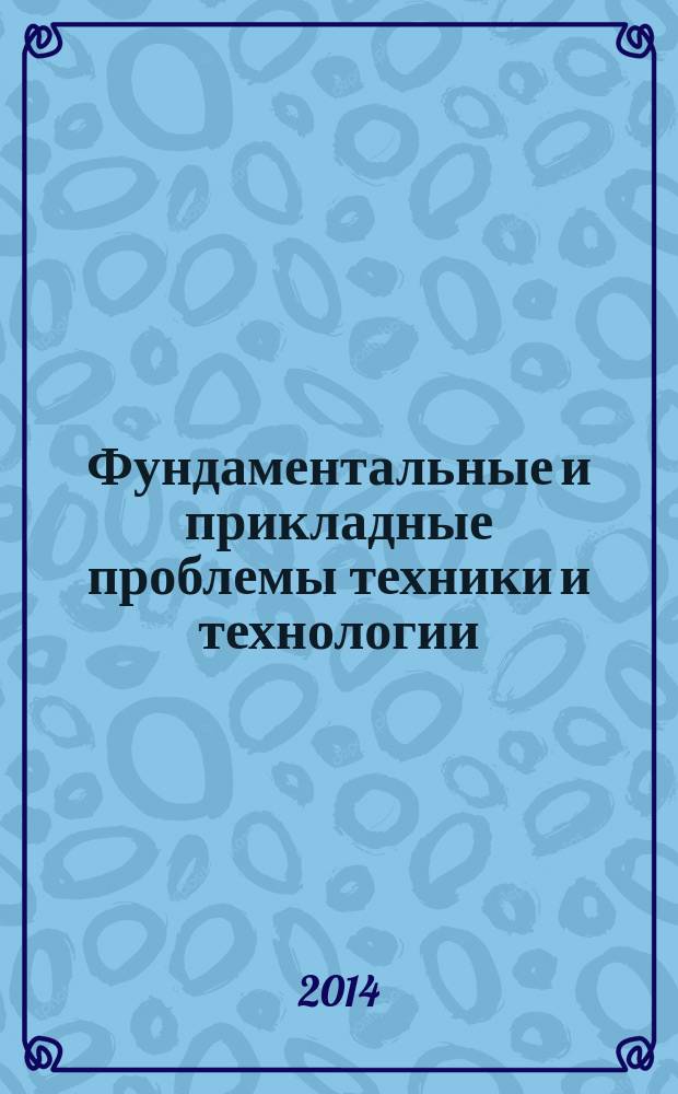 Фундаментальные и прикладные проблемы техники и технологии : известия ОрелГТУ научно-технический журнал Орловского государственного технического университета. 2014, № 4 (306)