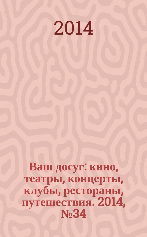 Ваш досуг : кино, театры, концерты, клубы, рестораны, путешествия. 2014, № 34 (897)