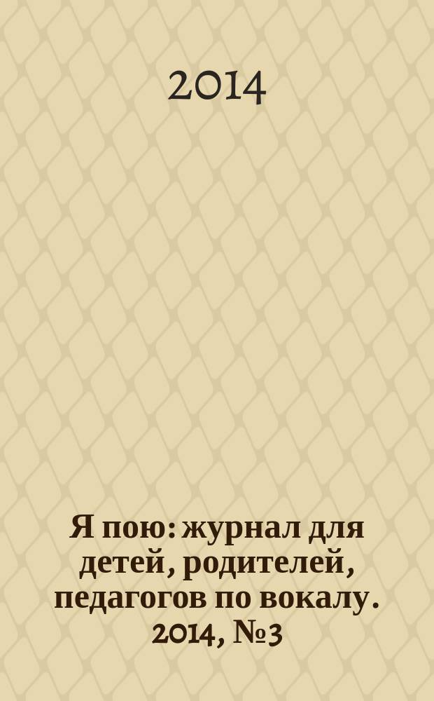 Я пою : журнал для детей, родителей, педагогов по вокалу. 2014, № 3 (6)