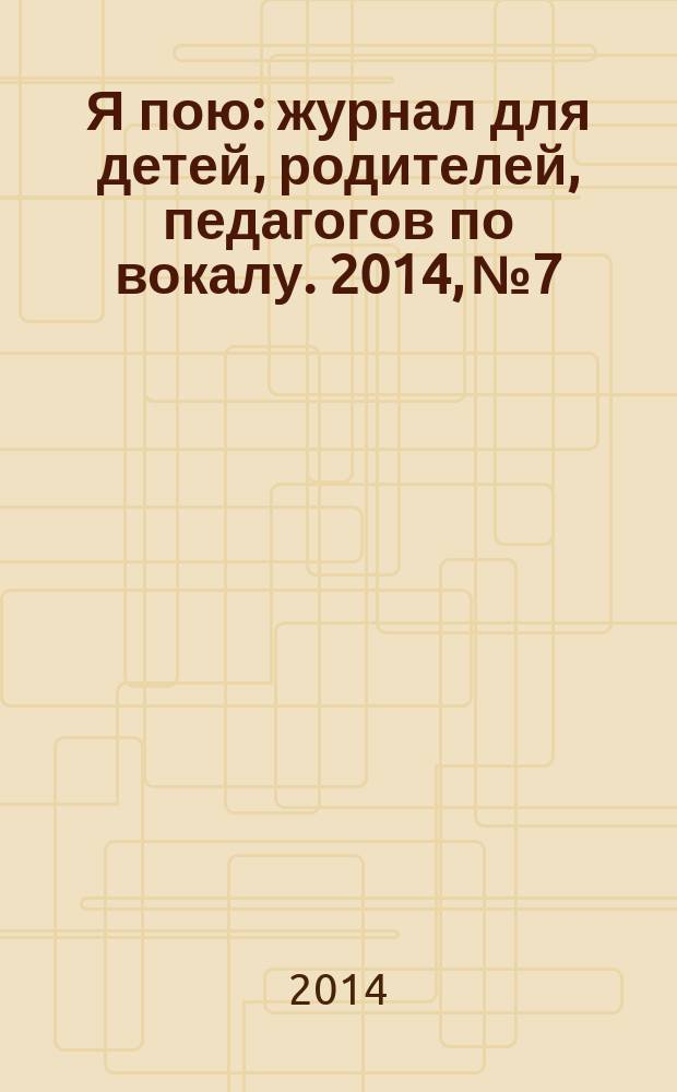 Я пою : журнал для детей, родителей, педагогов по вокалу. 2014, № 7/8 (10/11)