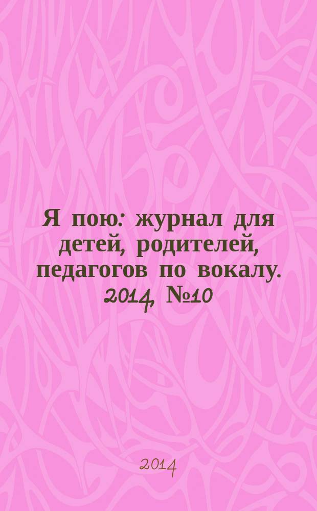 Я пою : журнал для детей, родителей, педагогов по вокалу. 2014, № 10 (13)