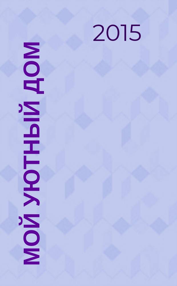 Мой уютный дом : Новый ежемес. журн. 2015, № 1