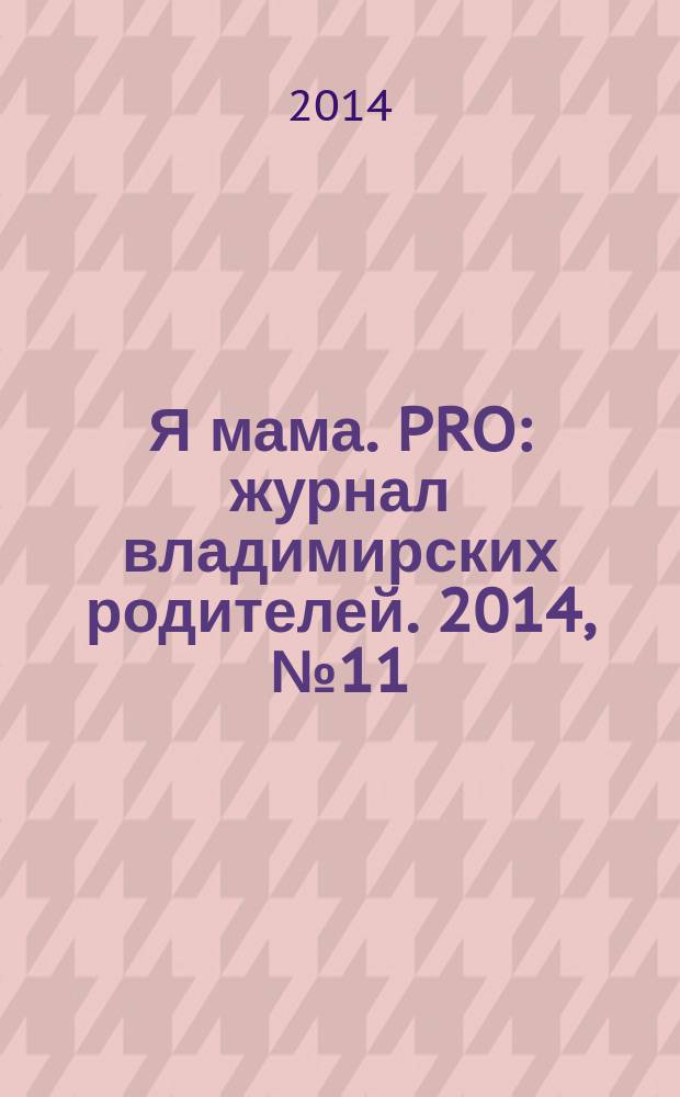 Я мама. PRO : журнал владимирских родителей. 2014, № 11 (17)