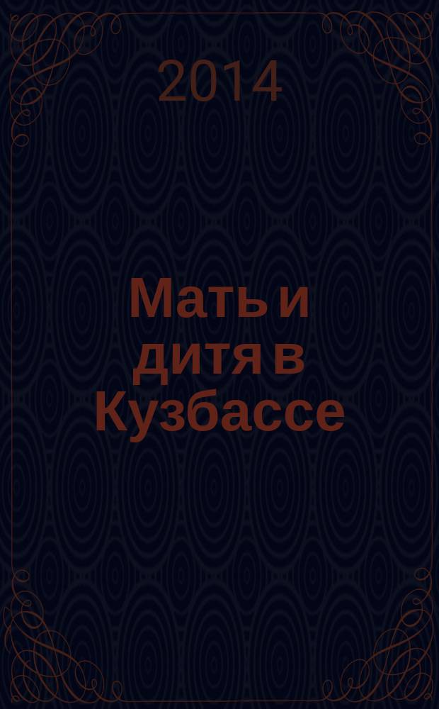 Мать и дитя в Кузбассе : Науч.-практ. мед. журн. 2014, № 4 (59)