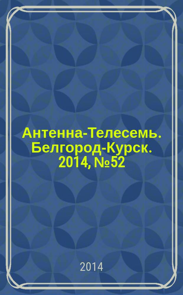 Антенна-Телесемь. Белгород-Курск. 2014, № 52 (811)