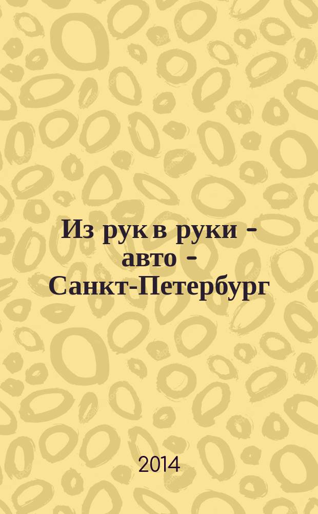 Из рук в руки - авто - Санкт-Петербург : еженедельник фотообъявлений. 2014, № 14 (634)