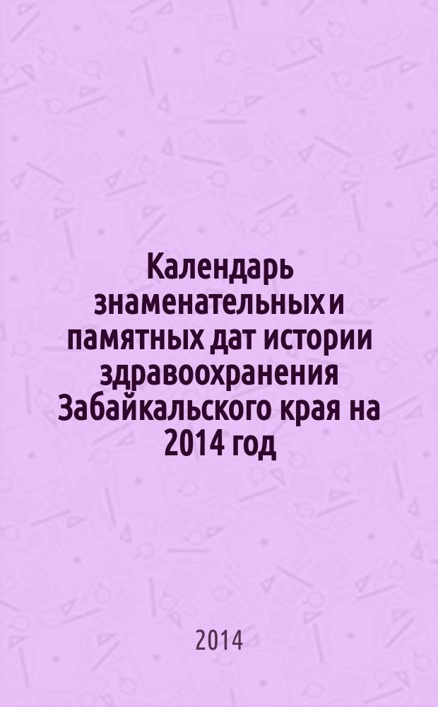 Календарь знаменательных и памятных дат истории здравоохранения Забайкальского края на 2014 год