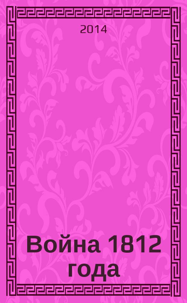 Война 1812 года : увлекательные рассказы о самоотверженной борьбе русских людей с армией Наполеона, о знаменитых полководцах и забытых героях