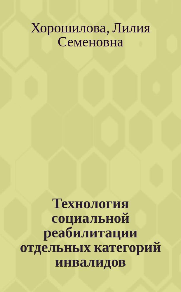 Технология социальной реабилитации отдельных категорий инвалидов : учебное пособие : для студентов и преподавателей направления 040100.62 - "Социальная работа"