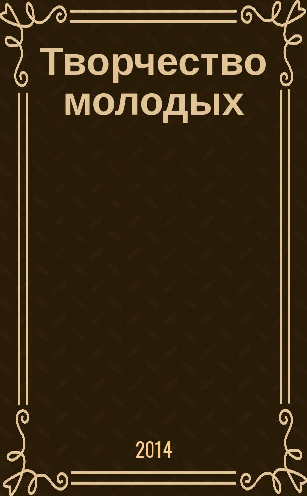 Творчество молодых : материалы региональной научно-практической конференции обучающихся в образовательных организациях Приволжского федерального округа